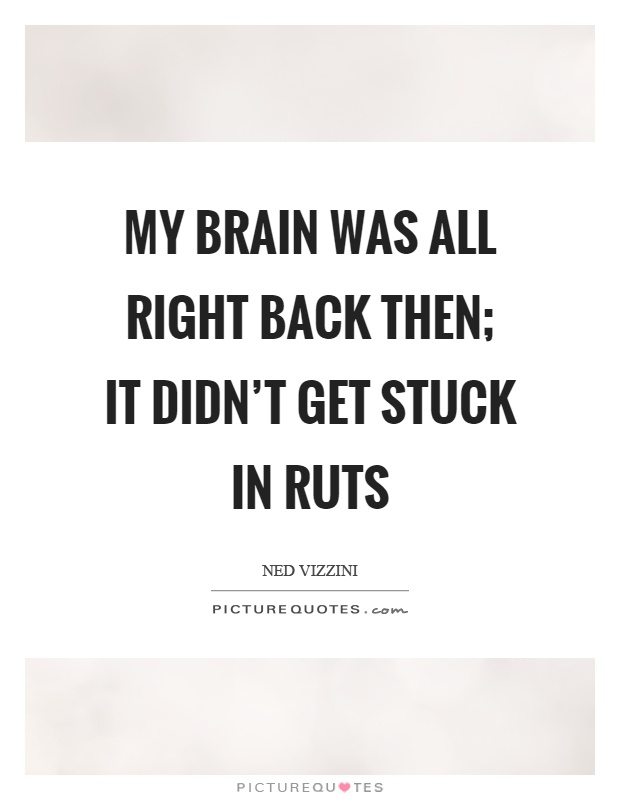 My brain was all right back then; it didn't get stuck in ruts Picture Quote #1