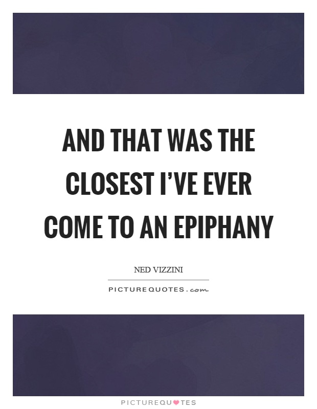 And that was the closest I've ever come to an epiphany Picture Quote #1