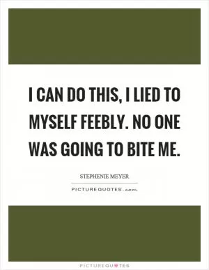 I can do this, I lied to myself feebly. No one was going to bite me Picture Quote #1