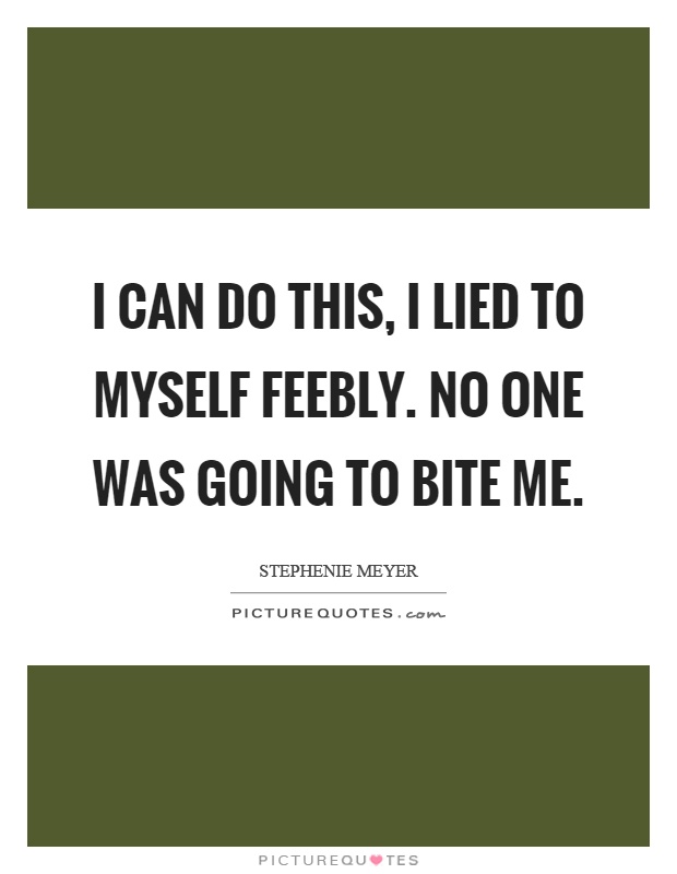 I can do this, I lied to myself feebly. No one was going to bite me Picture Quote #1