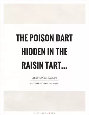 The poison dart hidden in the raisin tart Picture Quote #1