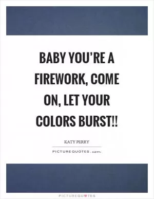 Baby you’re a firework, come on, let your colors burst!! Picture Quote #1