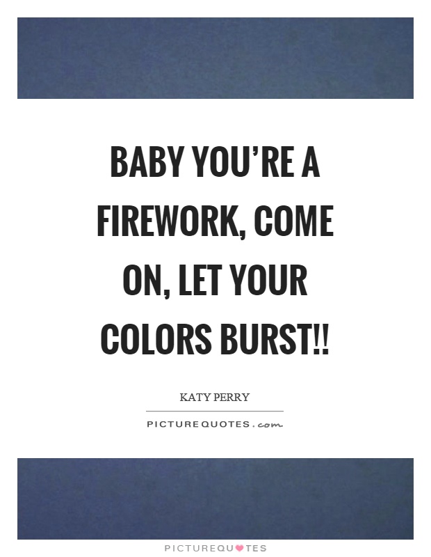 Baby you're a firework, come on, let your colors burst!! Picture Quote #1