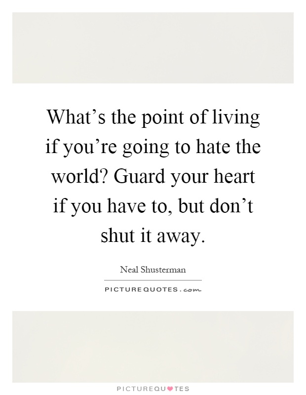 What's the point of living if you're going to hate the world? Guard your heart if you have to, but don't shut it away Picture Quote #1