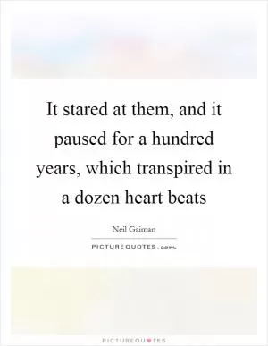 It stared at them, and it paused for a hundred years, which transpired in a dozen heart beats Picture Quote #1