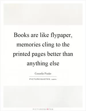 Books are like flypaper, memories cling to the printed pages better than anything else Picture Quote #1