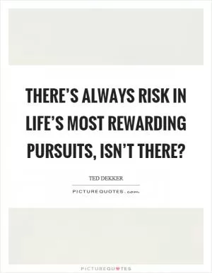 There’s always risk in life’s most rewarding pursuits, isn’t there? Picture Quote #1