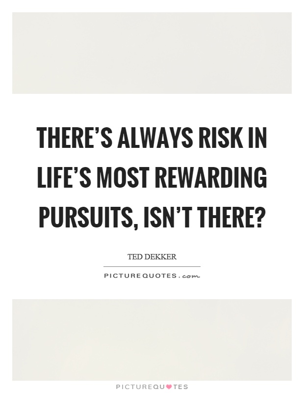There's always risk in life's most rewarding pursuits, isn't there? Picture Quote #1