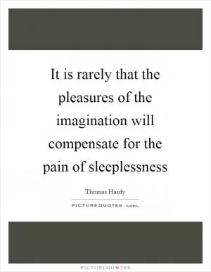 It is rarely that the pleasures of the imagination will compensate for the pain of sleeplessness Picture Quote #1