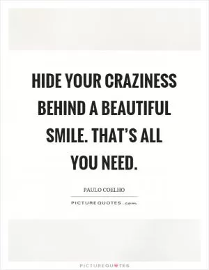 Hide your craziness behind a beautiful smile. That’s all you need Picture Quote #1