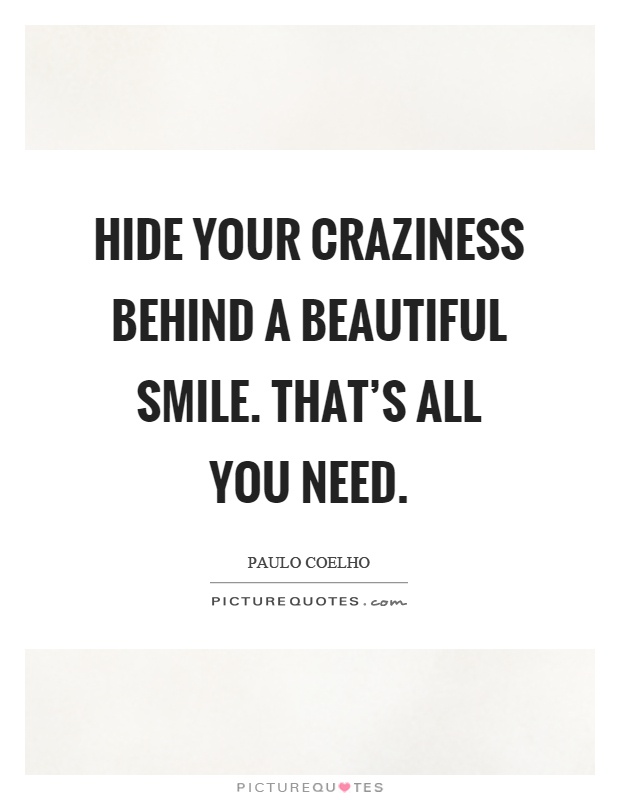 Hide your craziness behind a beautiful smile. That's all you need Picture Quote #1
