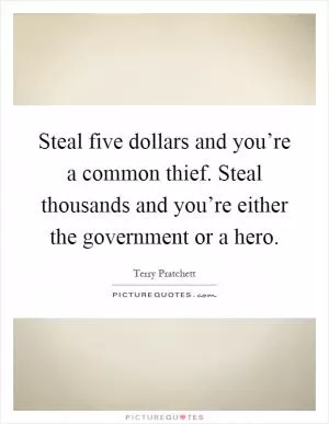 Steal five dollars and you’re a common thief. Steal thousands and you’re either the government or a hero Picture Quote #1