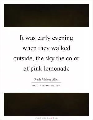 It was early evening when they walked outside, the sky the color of pink lemonade Picture Quote #1