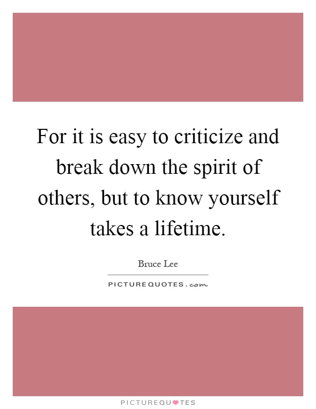 For it is easy to criticize and break down the spirit of others, but to know yourself takes a lifetime Picture Quote #1