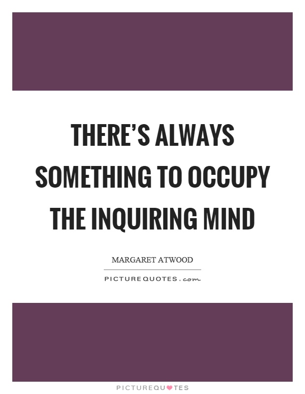 There's always something to occupy the inquiring mind Picture Quote #1