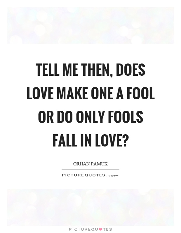 Tell me then, does love make one a fool or do only fools fall in love? Picture Quote #1