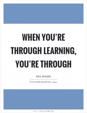 When you’re through learning, you’re through Picture Quote #1