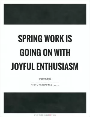 Spring work is going on with joyful enthusiasm Picture Quote #1