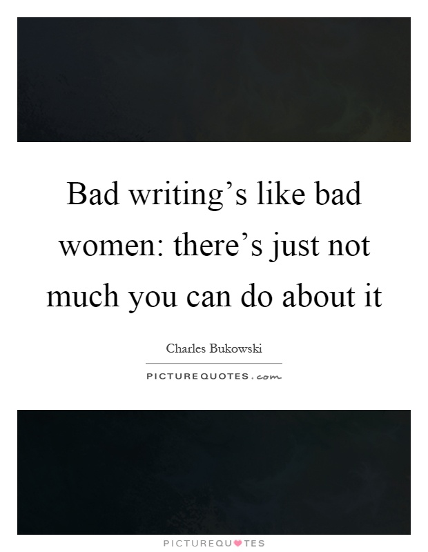 Bad writing's like bad women: there's just not much you can do about it Picture Quote #1