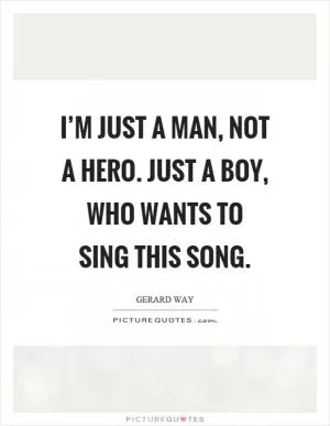I’m just a man, not a hero. just a boy, who wants to sing this song Picture Quote #1