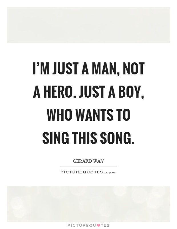 I'm just a man, not a hero. just a boy, who wants to sing this song Picture Quote #1