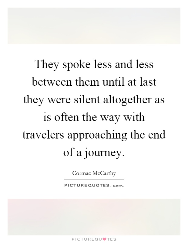 They spoke less and less between them until at last they were silent altogether as is often the way with travelers approaching the end of a journey Picture Quote #1