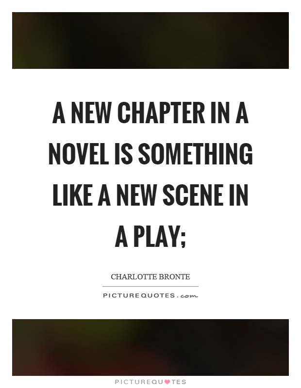 A new chapter in a novel is something like a new scene in a play; Picture Quote #1