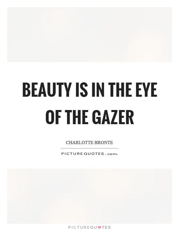 Beauty is in the eye of the gazer Picture Quote #1