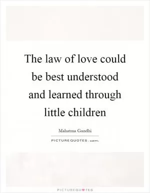 The law of love could be best understood and learned through little children Picture Quote #1