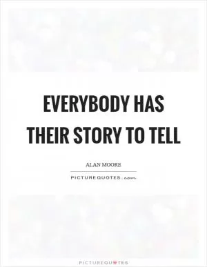 Everybody has their story to tell Picture Quote #1