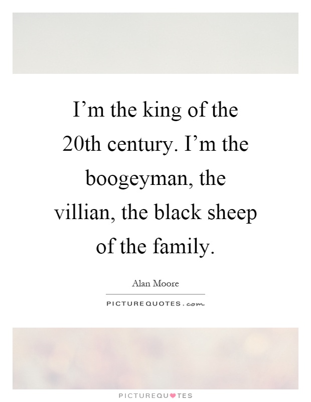 I'm the king of the 20th century. I'm the boogeyman, the villian, the black sheep of the family Picture Quote #1