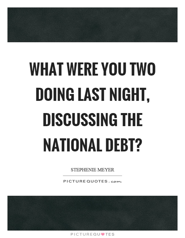 What were you two doing last night, discussing the national debt? Picture Quote #1