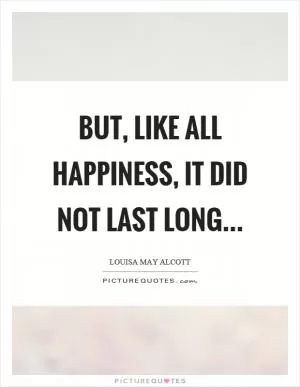 But, like all happiness, it did not last long… Picture Quote #1