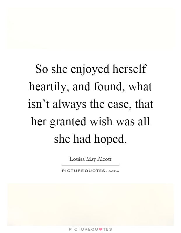 So she enjoyed herself heartily, and found, what isn't always the case, that her granted wish was all she had hoped Picture Quote #1