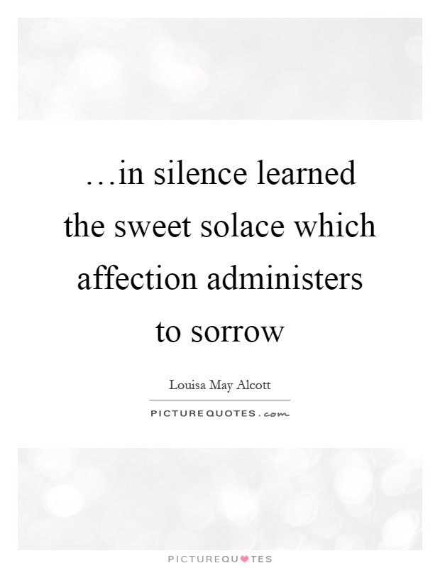 …in silence learned the sweet solace which affection administers to sorrow Picture Quote #1