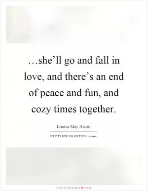 …she’ll go and fall in love, and there’s an end of peace and fun, and cozy times together Picture Quote #1