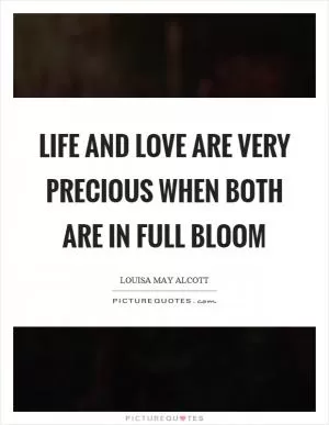 Life and love are very precious when both are in full bloom Picture Quote #1
