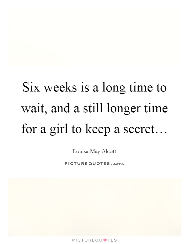 Six weeks is a long time to wait, and a still longer time for a girl to keep a secret… Picture Quote #1