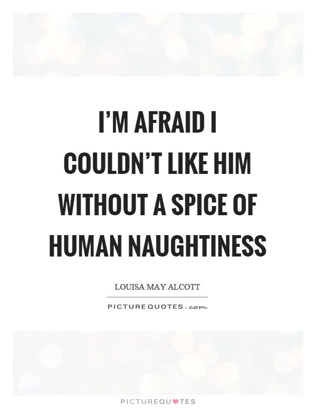 I'm afraid I couldn't like him without a spice of human naughtiness Picture Quote #1
