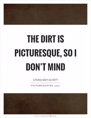 The dirt is picturesque, so I don’t mind Picture Quote #1