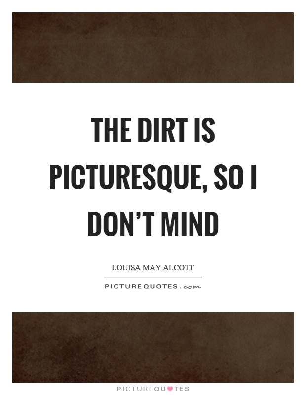 The dirt is picturesque, so I don't mind Picture Quote #1