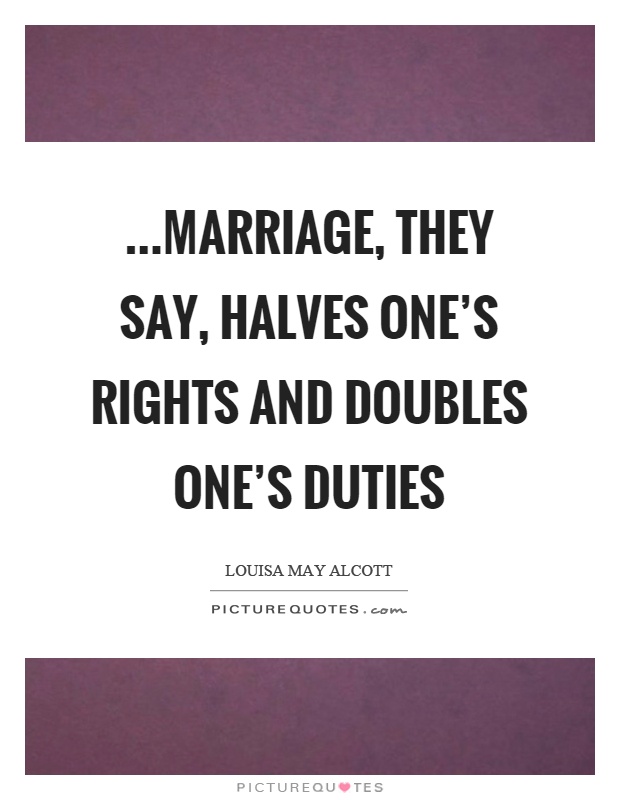 …marriage, they say, halves one's rights and doubles one's duties Picture Quote #1
