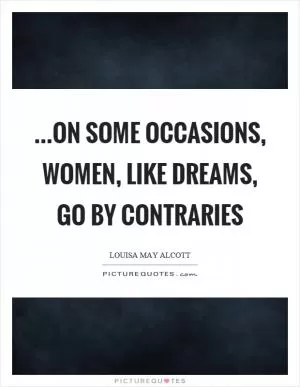 …on some occasions, women, like dreams, go by contraries Picture Quote #1