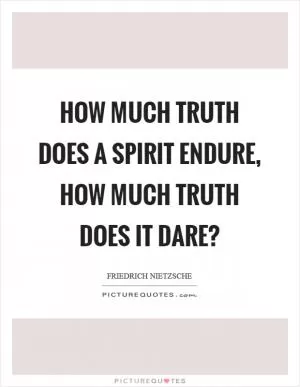 How much truth does a spirit endure, how much truth does it dare? Picture Quote #1