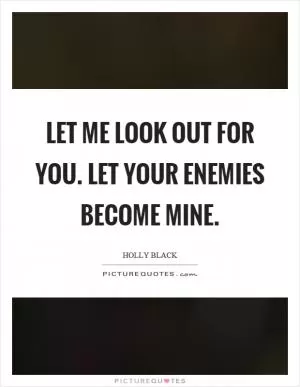 Let me look out for you. Let your enemies become mine Picture Quote #1