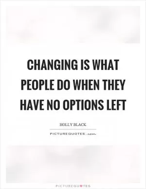 Changing is what people do when they have no options left Picture Quote #1