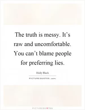 The truth is messy. It’s raw and uncomfortable. You can’t blame people for preferring lies Picture Quote #1