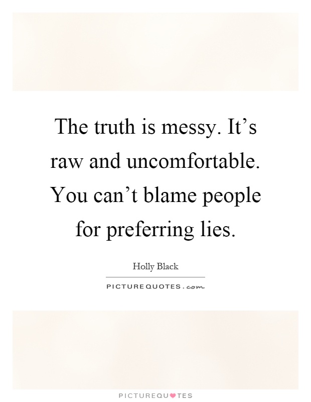 The truth is messy. It's raw and uncomfortable. You can't blame people for preferring lies Picture Quote #1