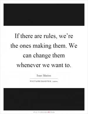 If there are rules, we’re the ones making them. We can change them whenever we want to Picture Quote #1