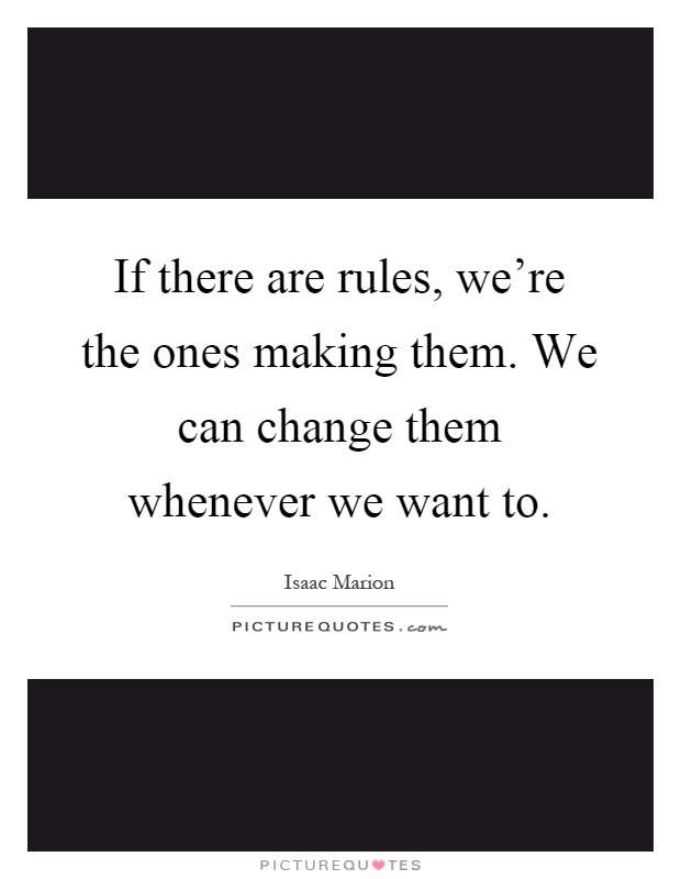 If there are rules, we're the ones making them. We can change them whenever we want to Picture Quote #1